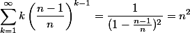 \begin{aligned} \sum_{k=1}^{\infty} k \left(\frac{n-1}{n}\right)^{k-1} &= \frac{1}{(1-\frac{n-1}{n})^2} = n^2 \end{aligned}